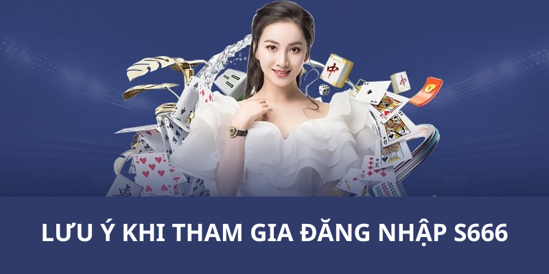 Lưu ý khi tham gia đăng nhập S666