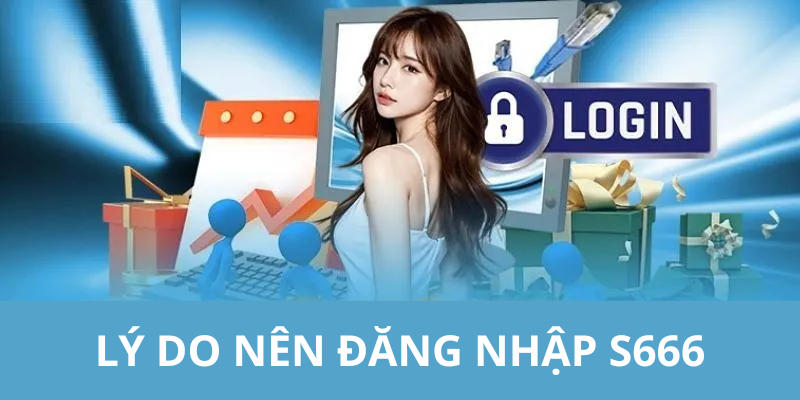 Lý do nên đăng nhập S666